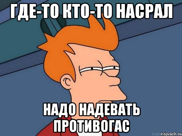 где-то кто-то насрал надо надевать противогас, Мем  Фрай (мне кажется или)