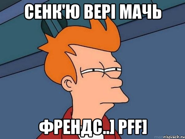 Сенк'ю вері мачь Френдс..] Pff], Мем  Фрай (мне кажется или)