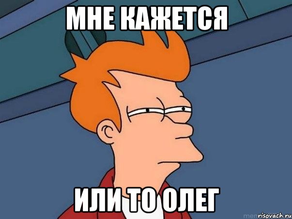 мне кажется или то олег, Мем  Фрай (мне кажется или)