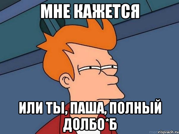 Мне кажется или ты, Паша, полный долбо*б, Мем  Фрай (мне кажется или)