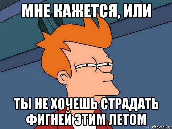 Мне кажется, или ты не хочешь страдать фигней этим летом, Мем  Фрай (мне кажется или)