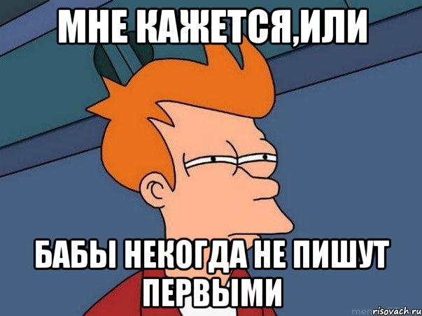 мне кажется,или бабы некогда не пишут первыми, Мем  Фрай (мне кажется или)
