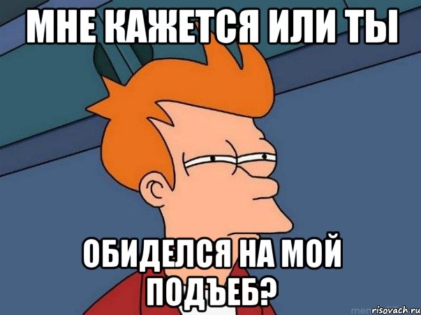 мне кажется или ты обиделся на мой подъеб?, Мем  Фрай (мне кажется или)