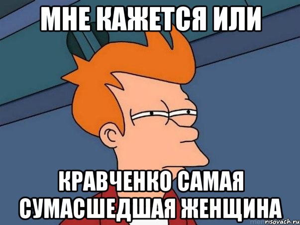 Мне кажется или Кравченко самая сумасшедшая женщина, Мем  Фрай (мне кажется или)