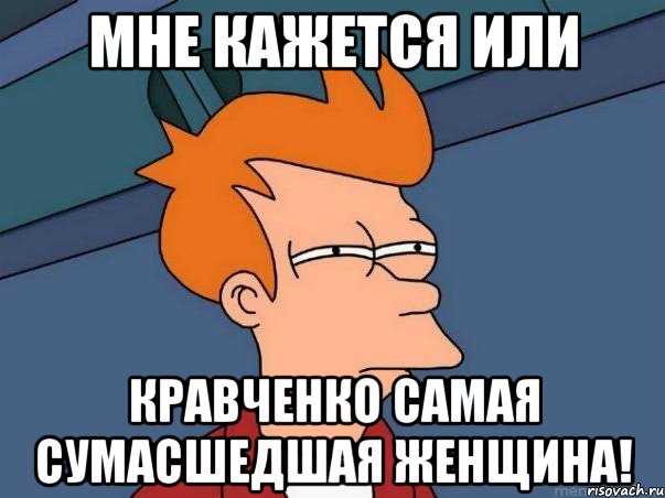 Мне кажется или Кравченко самая сумасшедшая женщина!, Мем  Фрай (мне кажется или)