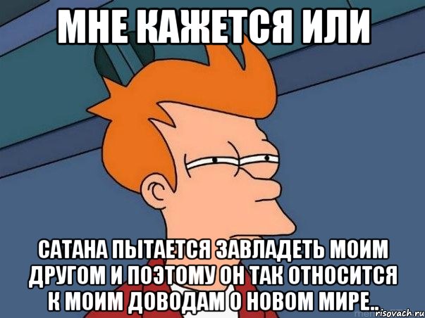 Мне кажется или Сатана пытается завладеть моим другом и поэтому он так относится к моим доводам о новом мире.., Мем  Фрай (мне кажется или)