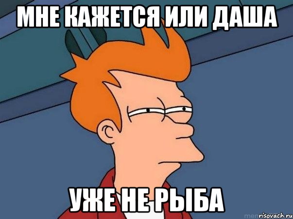 мне кажется или даша уже не рыба, Мем  Фрай (мне кажется или)