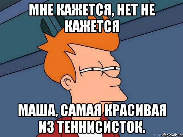 Мне кажется, нет не кажется Маша, самая красивая из теннисисток., Мем  Фрай (мне кажется или)