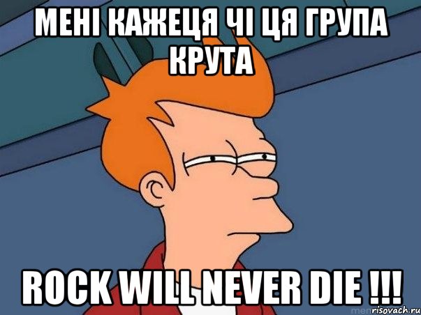 мені кажеця чі ця група крута ROCK will NEVER die !!!, Мем  Фрай (мне кажется или)