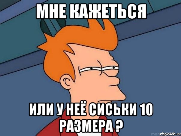 Мне кажеться или у неё сиськи 10 размера ?, Мем  Фрай (мне кажется или)
