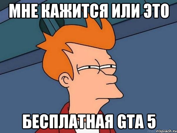 Мне кажится или это бесплатная GTA 5, Мем  Фрай (мне кажется или)