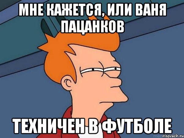 Мне кажется, или Ваня Пацанков Техничен в футболе, Мем  Фрай (мне кажется или)