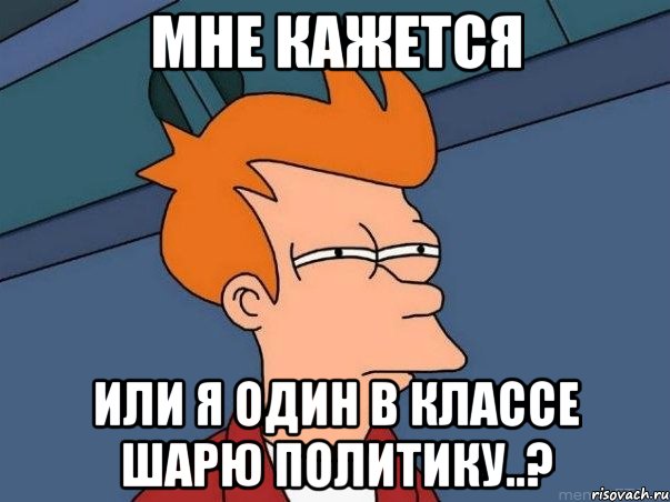 Мне кажется или я один в классе шарю политику..?, Мем  Фрай (мне кажется или)