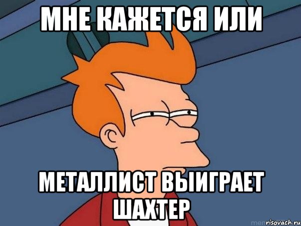 мне кажется или металлист выиграет шахтер, Мем  Фрай (мне кажется или)