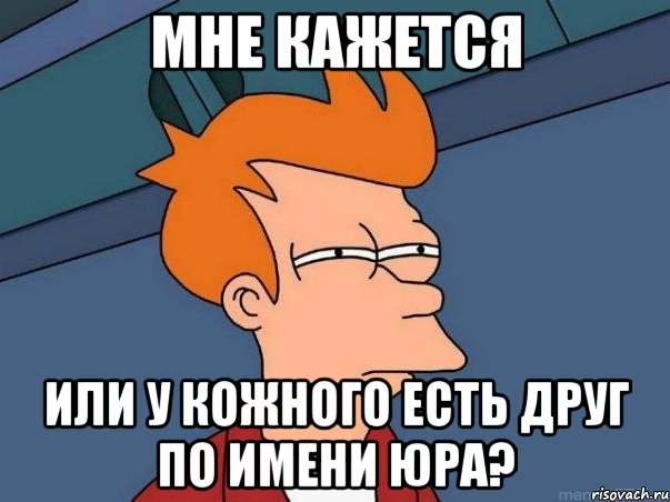Мне кажется или у кожного есть друг по имени Юра?, Мем  Фрай (мне кажется или)