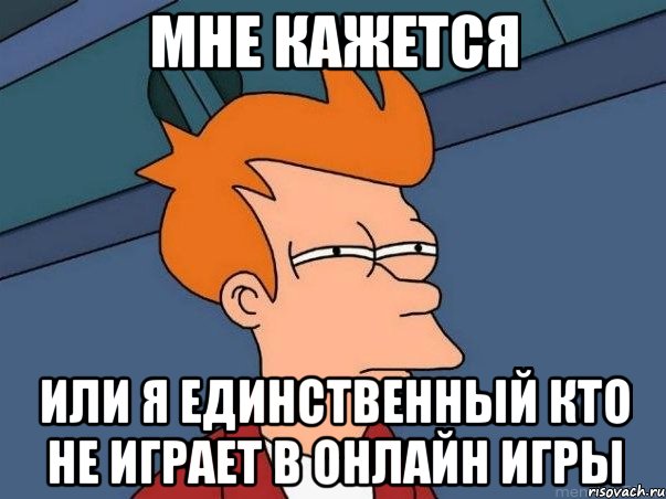 мне кажется или я единственный кто не играет в Онлайн игры, Мем  Фрай (мне кажется или)