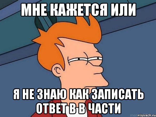 мне кажется или я не знаю как записать ответ в В части, Мем  Фрай (мне кажется или)