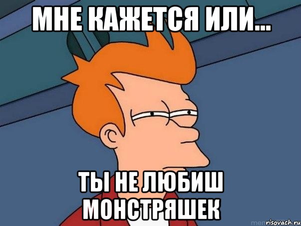 мне кажется или... ты не любиш монстряшек, Мем  Фрай (мне кажется или)