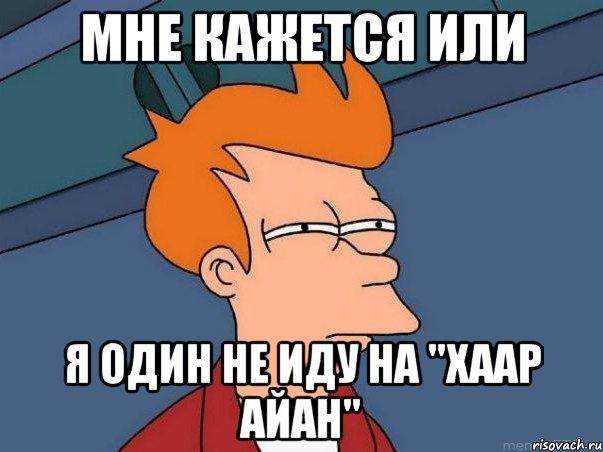 мне кажется или я один не иду на "Хаар Айан", Мем  Фрай (мне кажется или)