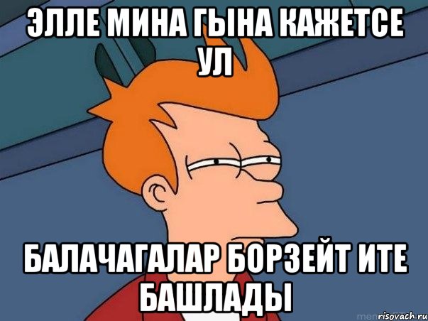 Элле мина гына кажетсе ул балачагалар борзейт ите башлады, Мем  Фрай (мне кажется или)