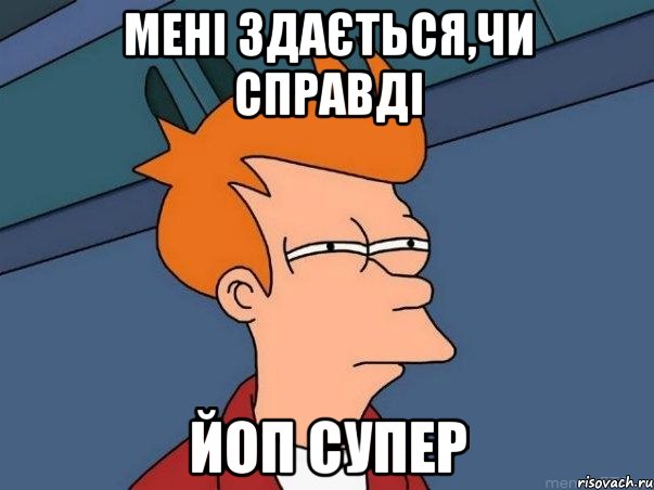 Мені здається,чи справді ЙОП СУПЕР, Мем  Фрай (мне кажется или)