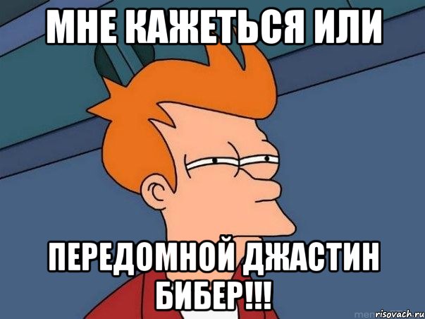 мне кажеться или ПЕРЕДОМНОЙ ДЖАСТИН БИБЕР!!!, Мем  Фрай (мне кажется или)