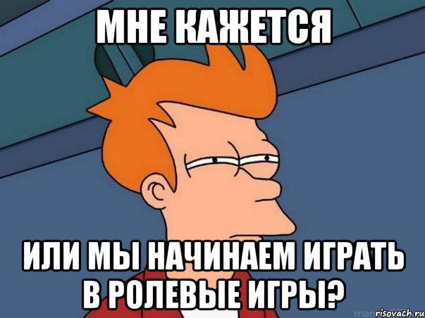 Мне кажется или мы начинаем играть в ролевые игры?, Мем  Фрай (мне кажется или)