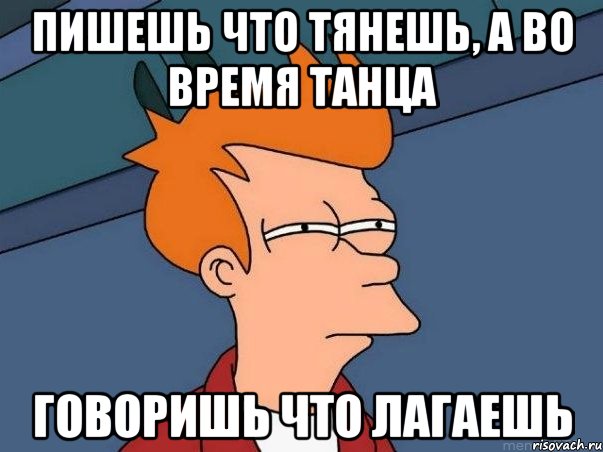 Пишешь что тянешь, а во время танца говоришь что лагаешь, Мем  Фрай (мне кажется или)