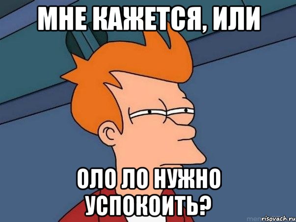мне кажется, или оло ло нужно успокоить?, Мем  Фрай (мне кажется или)