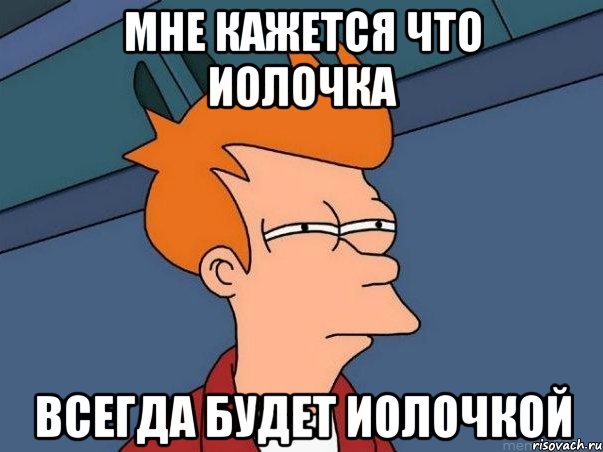 мне кажется что Иолочка всегда будет Иолочкой, Мем  Фрай (мне кажется или)