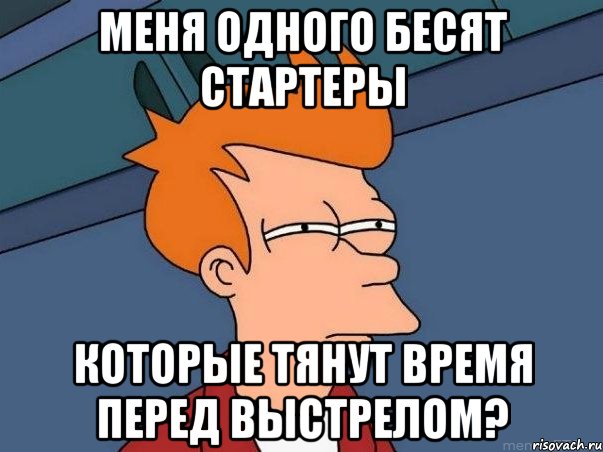 меня одного бесят стартеры которые тянут время перед выстрелом?, Мем  Фрай (мне кажется или)