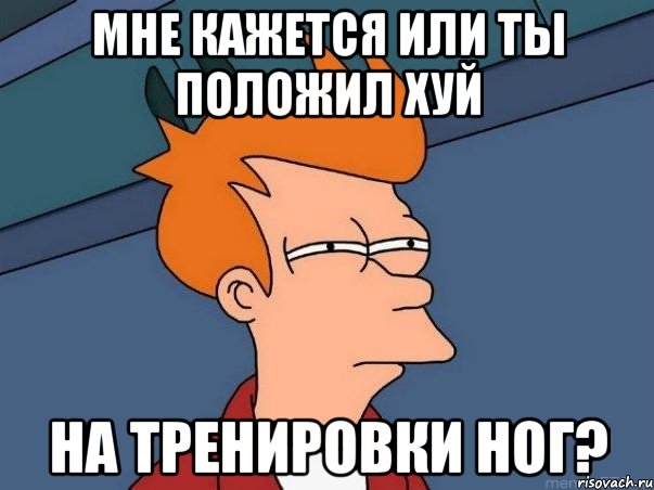 Мне кажется или ты положил хуй на тренировки ног?, Мем  Фрай (мне кажется или)