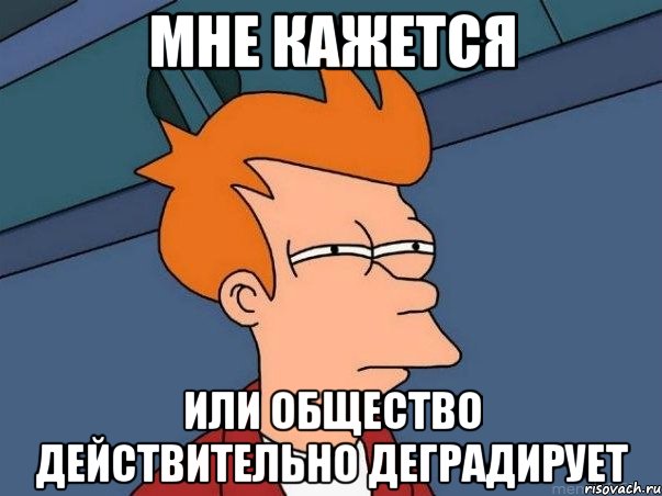 мне кажется или общество действительно деградирует, Мем  Фрай (мне кажется или)