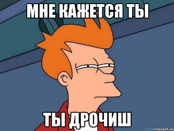 Мне кажется ты Ты дрочиш, Мем  Фрай (мне кажется или)