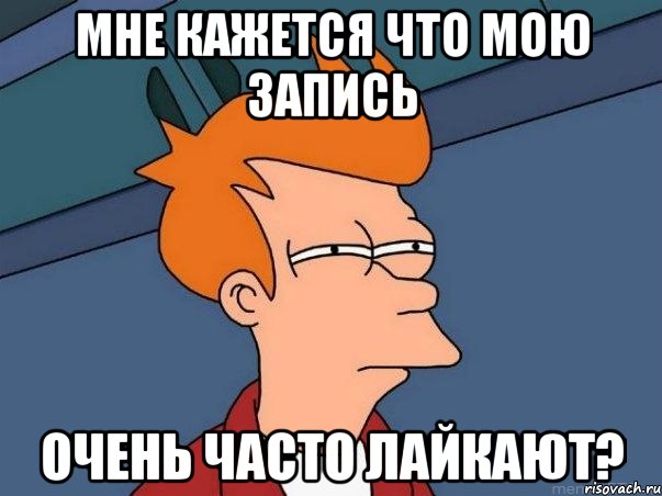 Мне кажется что мою запись очень часто лайкают?, Мем  Фрай (мне кажется или)