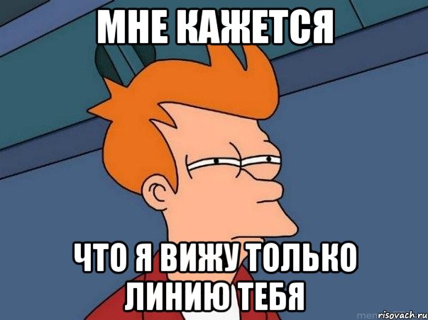мне кажется что я вижу только линию тебя, Мем  Фрай (мне кажется или)