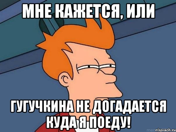 Мне кажется, или Гугучкина не догадается куда я поеду!, Мем  Фрай (мне кажется или)