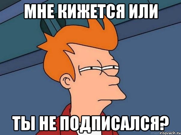 мне кижется или ты не подписался?, Мем  Фрай (мне кажется или)