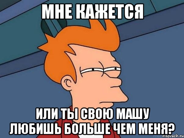 мне кажется или ты свою Машу любишь больше чем меня?, Мем  Фрай (мне кажется или)