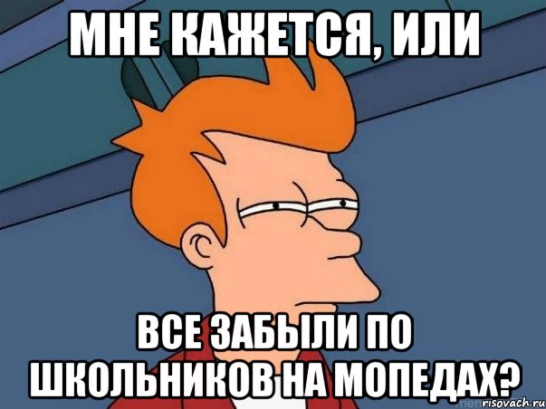 мне кажется, или все забыли по школьников на мопедах?, Мем  Фрай (мне кажется или)
