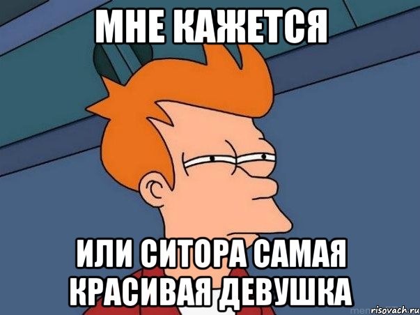 Мне кажется Или Ситора самая красивая девушка, Мем  Фрай (мне кажется или)