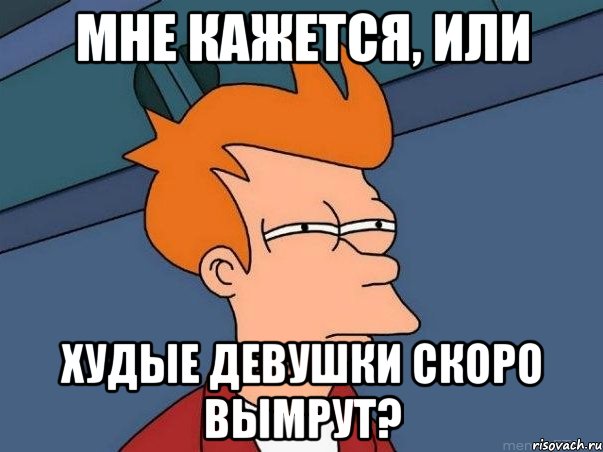 мне кажется, или худые девушки скоро вымрут?, Мем  Фрай (мне кажется или)