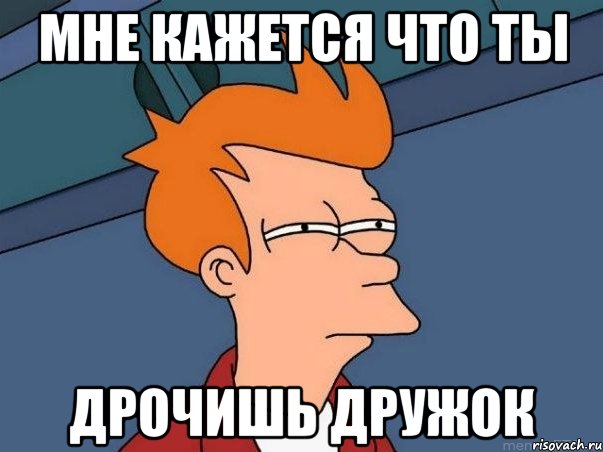 мне кажется что ты дрочишь дружок, Мем  Фрай (мне кажется или)