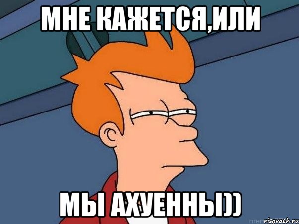 Мне кажется,или мы ахуенны)), Мем  Фрай (мне кажется или)