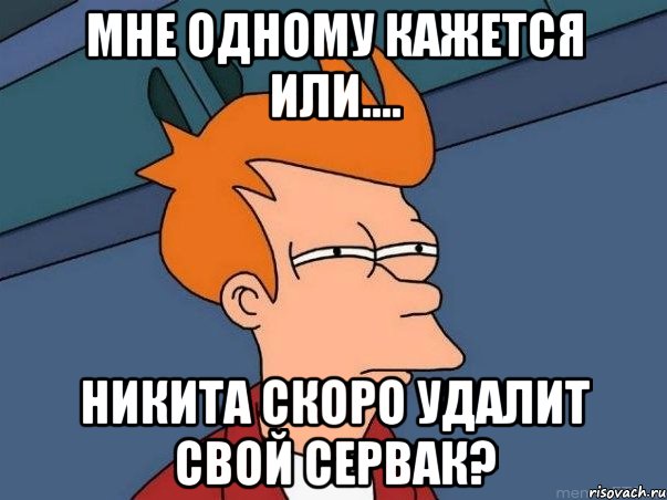 Мне одному кажется или.... Никита скоро удалит свой сервак?, Мем  Фрай (мне кажется или)