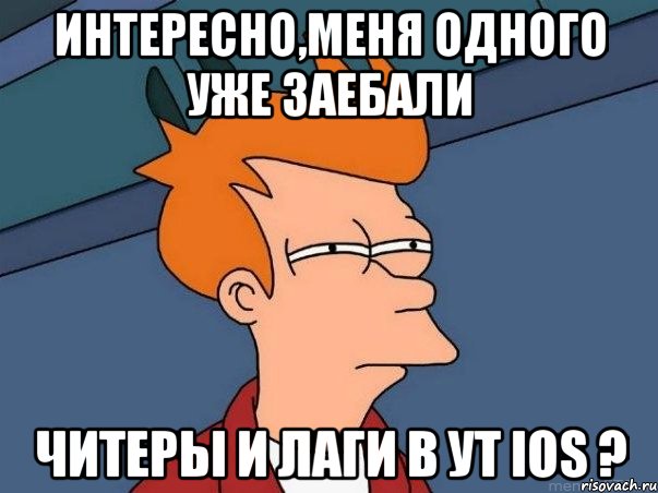 Интересно,меня одного уже заебали Читеры и лаги в УТ iOS ?, Мем  Фрай (мне кажется или)