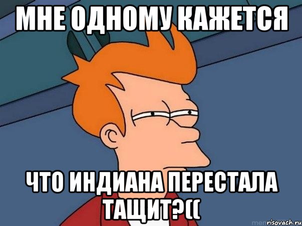 Мне одному кажется Что индиана перестала тащит?((, Мем  Фрай (мне кажется или)
