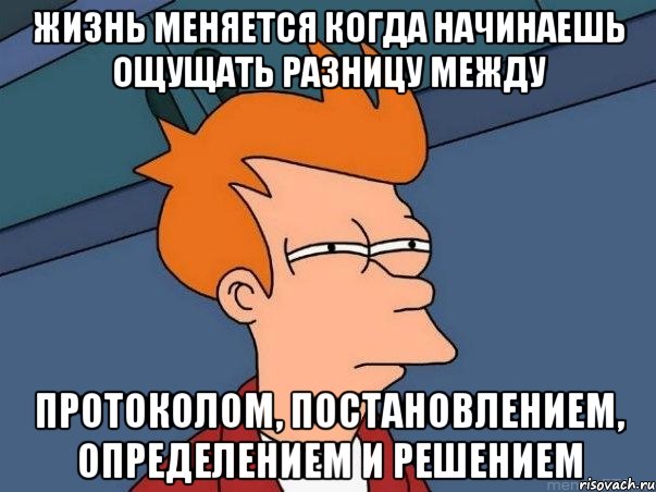 Жизнь меняется когда начинаешь ощущать разницу между протоколом, постановлением, определением и решением, Мем  Фрай (мне кажется или)