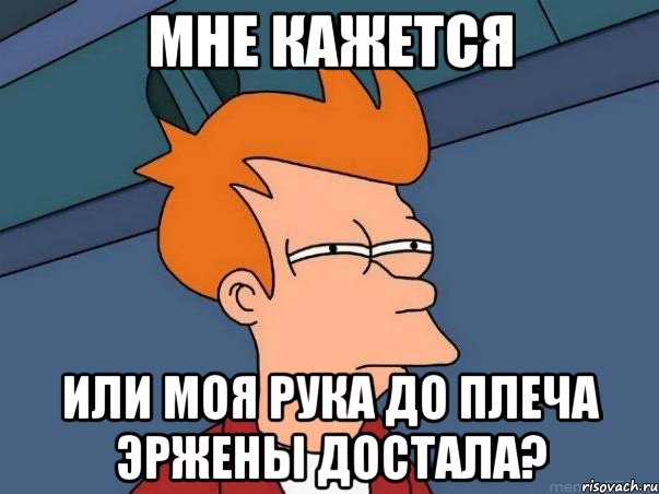 Мне кажется или моя рука до плеча эржены достала?, Мем  Фрай (мне кажется или)