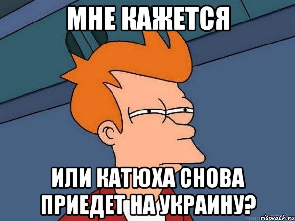 мне кажется или Катюха снова приедет на Украину?, Мем  Фрай (мне кажется или)